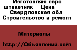 Изготовляю евро штакетник  › Цена ­ 180 - Свердловская обл. Строительство и ремонт » Материалы   